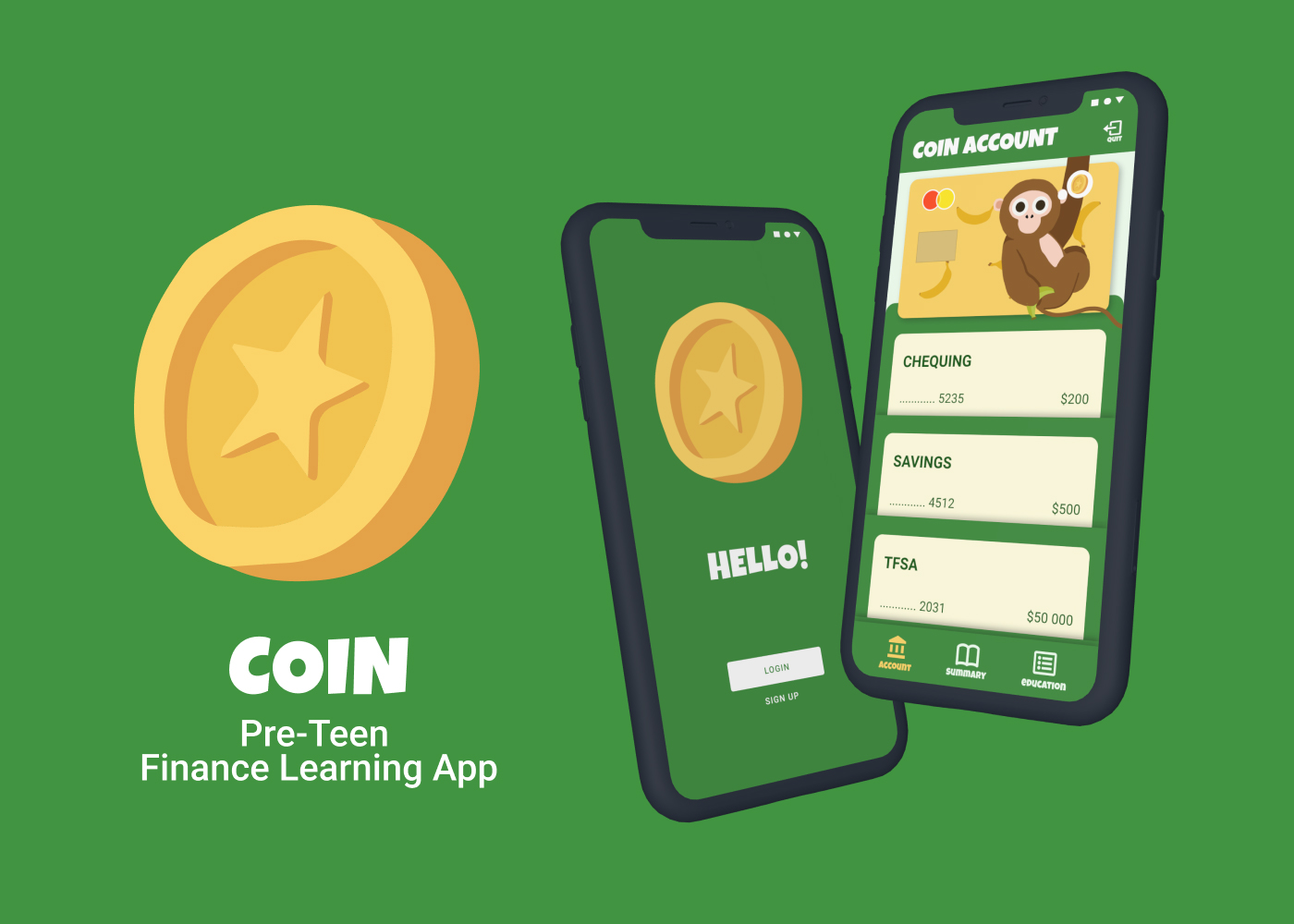 The coin is a easy-to-understand banking app designed for the pre-teen age group. The
                purpose was to develop an interest in Debits and credits. Introduce finance for elementary-aged children. Learn about saving/spending in a fun & positive space.